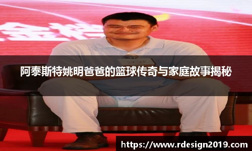 阿泰斯特姚明爸爸的篮球传奇与家庭故事揭秘