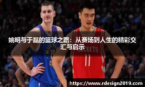 姚明与于磊的篮球之路：从赛场到人生的精彩交汇与启示
