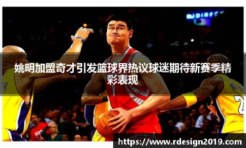 姚明加盟奇才引发篮球界热议球迷期待新赛季精彩表现
