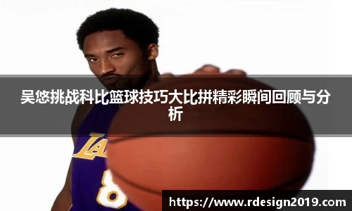 吴悠挑战科比篮球技巧大比拼精彩瞬间回顾与分析