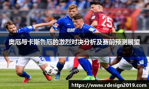奥厄与卡斯鲁厄的激烈对决分析及赛前预测展望