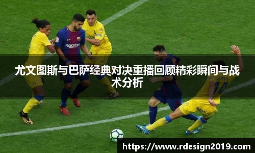 尤文图斯与巴萨经典对决重播回顾精彩瞬间与战术分析