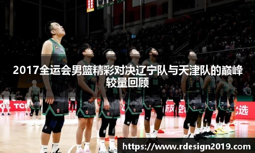 2017全运会男篮精彩对决辽宁队与天津队的巅峰较量回顾