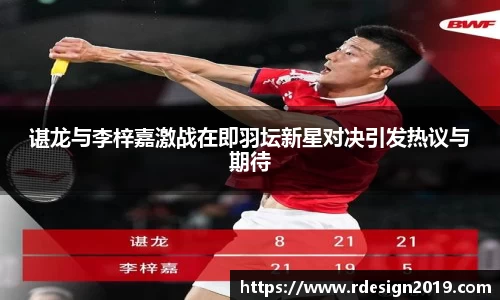谌龙与李梓嘉激战在即羽坛新星对决引发热议与期待