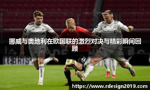 挪威与奥地利在欧国联的激烈对决与精彩瞬间回顾