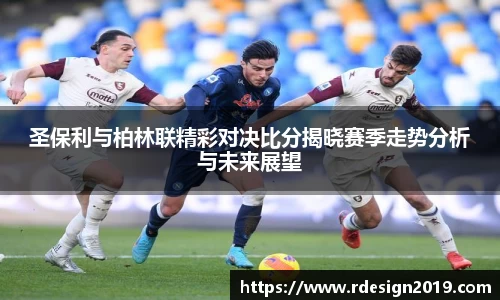 圣保利与柏林联精彩对决比分揭晓赛季走势分析与未来展望